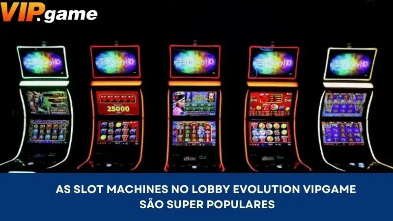 As slot machines no lobby Evolution VIPGAME são super populares